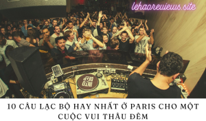 10 câu lạc bộ hay nhất ở Paris cho một cuộc vui thâu đêm