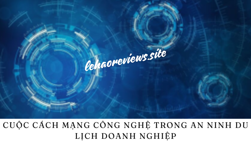 Cuộc cách mạng công nghệ trong an ninh du lịch doanh nghiệp