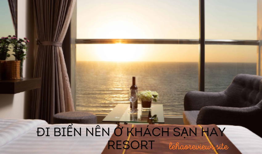 Đi biển nên ở khách sạn hay resort: Lựa chọn nào tốt hơn cho kỳ nghỉ của bạn?