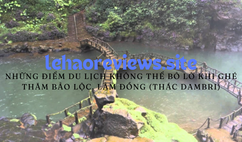 Những điểm du lịch không thể bỏ lỡ khi ghé thăm Bảo Lộc, Lâm Đồng