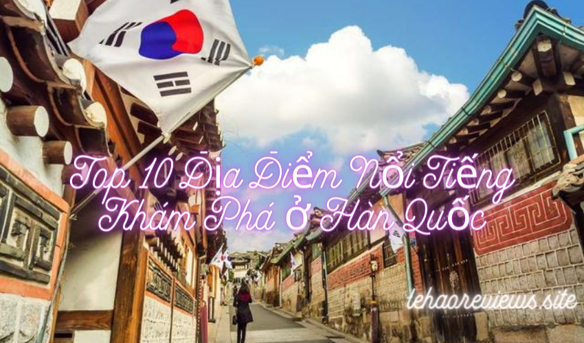 Top 10 Địa Điểm Nổi Tiếng Khám Phá ở Hàn Quốc