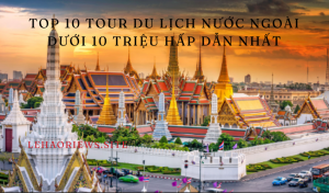 Top 10 tour du lịch nước ngoài dưới 10 triệu hấp dẫn nhất